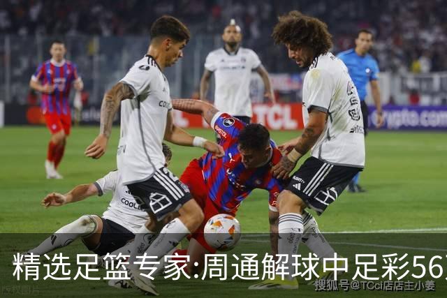 精选足篮专家:周通解球中足彩56万 朱武看球8连红