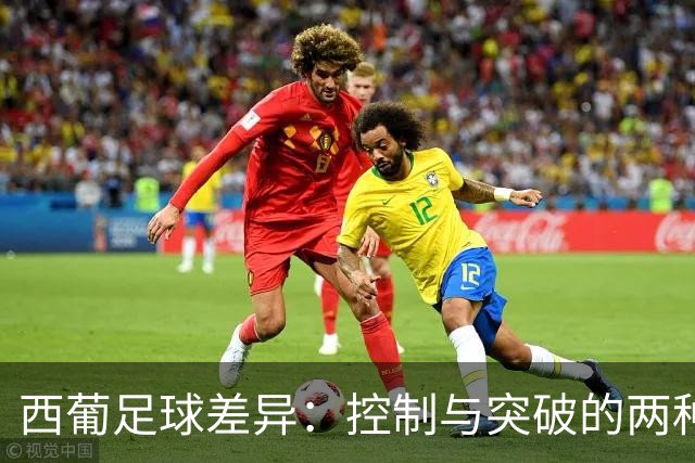 西葡足球差异：控制与突破的两种哲学