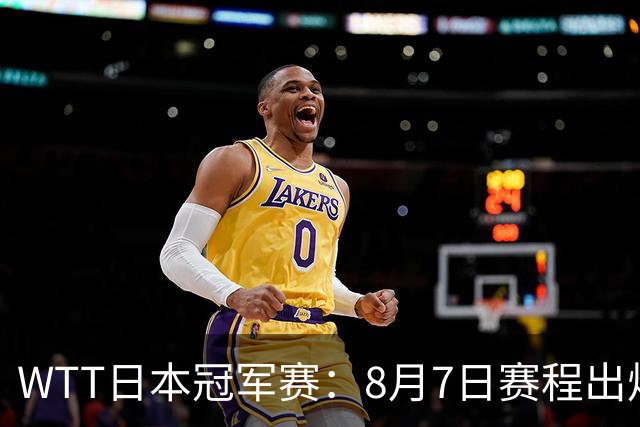WTT日本冠军赛：8月7日赛程出炉，国乒迎战张本智和&斯佐科斯